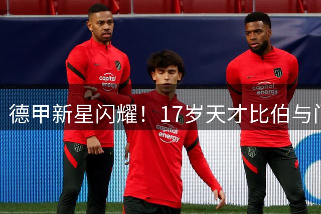 德甲新星闪耀！17岁天才比伯与门兴续约成功锁定未来