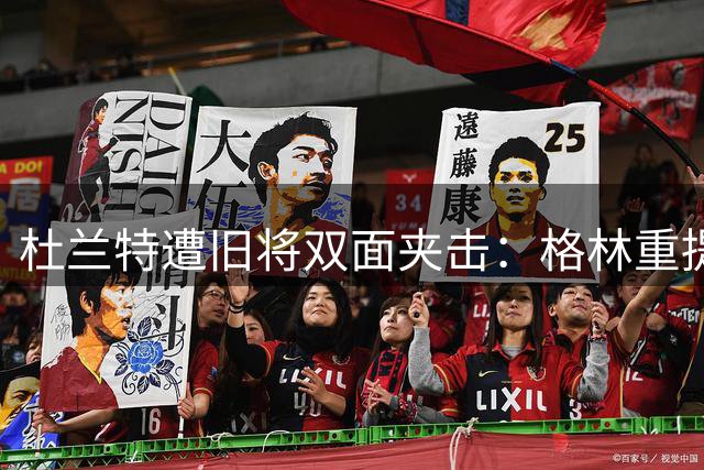 杜兰特遭旧将双面夹击：格林重提小号事件 汤神暗藏和解信号